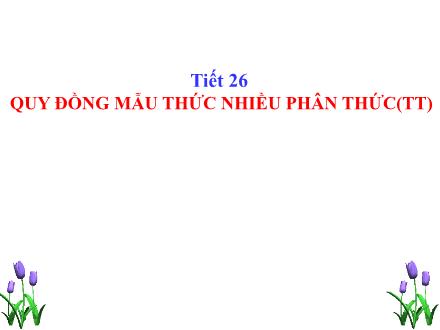 Bài giảng Đại số Lớp 8 - Tuần 13, Tiết 26: Quy đồng mẫu thức nhiều phân thức (Tiếp theo)