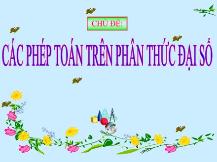 Bài giảng Đại số Lớp 8 - Tuần 15, Tiết 29, Chủ đề: Các phép toán trên phân thức đại số