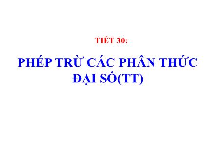 Bài giảng Đại số Lớp 8 - Tuần 15, Tiết 30: Phép trừ các phân thức đại số (Tiếp theo)