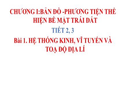 Bài giảng Địa lí Lớp 6 - Chương I: Bản đồ phương tiện thể hiện bề mặt trái đất - Tiết 2+3, Bài 1: Hệ thống kinh, vĩ tuyến và toạ độ địa lí