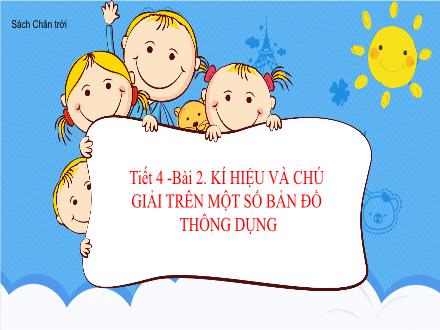 Bài giảng Địa lí Lớp 6 (Sách Chân trời sáng tạo) - Tiết 4, Bài 2: Kí hiệu và chú giải trên một số bản đồ thông dụng