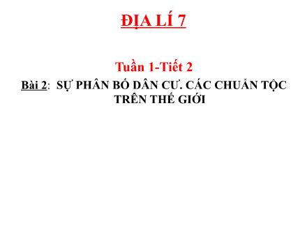 Bài giảng Địa lí Lớp 7 - Tuần 1, Tiết 2, Bài 2: Sự phân bố dân cư. Các chuẩn tộc trên thế giới