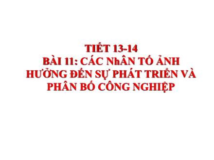 Bài giảng Địa lí Lớp 9 - Tiết 13+14, Bài 11: Các nhân tố ảnh hưởng đến sự phát triển và phân bố công nghiệp