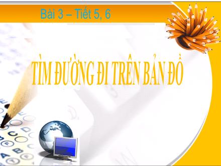 Bài giảng Địa lý Lớp 6 - Tiết 5+6, Bài 3: Tìm đường đi trên bản đồ