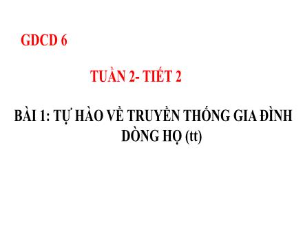 Bài giảng Giáo dục công dân Lớp 6 - Tuần 2, Tiết 2, Bài 1: Tự hào về truyền thống gia đình dòng họ (Tiếp theo)