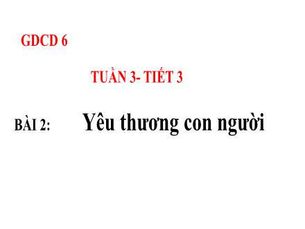 Bài giảng Giáo dục công dân Lớp 6 - Tuần 3, Tiết 3, Bài 2: Yêu thương con người