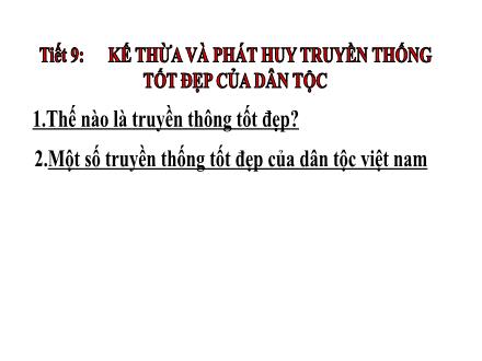 Bài giảng Giáo dục công dân Lớp 9 - Tiết 9: Kế thừa và phát huy truyền thống tốt đẹp của dân tộc