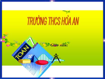 Bài giảng Hình học Lớp 7 - Tuần 14, Tiết 27, Bài 5: Trường hợp bằng nhau thứ ba của tam giác góc – cạnh – góc (g – c – g)