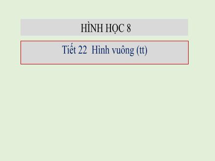 Bài giảng Hình học Lớp 8 - Tiết 22: Hình vuông (Tiếp theo)