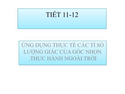 Bài giảng Hình học Lớp 9 - Tiết 11+12: Ứng dụng thực tế các tỉ số lượng giác của góc nhọn. Thực hành ngoài trời