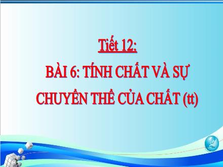 Bài giảng Hóa học Lớp 6 - Tiết 12, Bài 6: Tính chất và sự chuyển thể của chất (Tiếp theo)