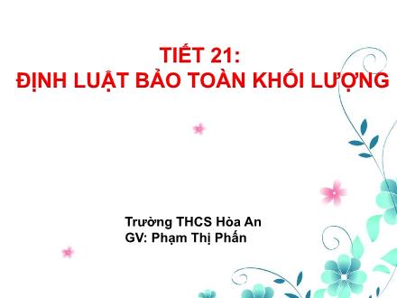 Bài giảng Hóa học Lớp 8 - Tiết 21: Định luật bảo toàn khối lượng - Phạm Thị Phấn