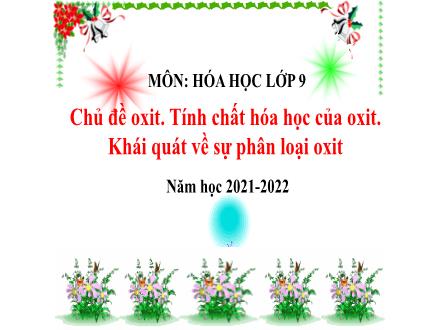 Bài giảng Hóa học Lớp 9 - Chủ đề: Oxit. Tính chất hóa học của oxit. Khái quát về sự phân loại oxit - Năm học 2021-2022