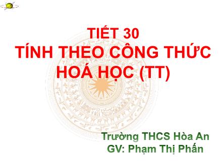 Bài giảng Hóa học Lớp 9 - Tiết 30: Tính theo công thức hóa học (Tiếp theo) - Phạm Thị Phấn
