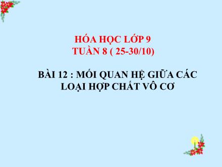 Bài giảng Hóa học Lớp 9 - Tuần 8, Bài 12: Mối quan hệ giữa các loại hợp chất vô cơ