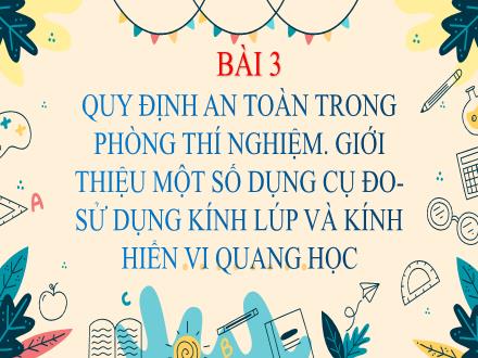 Bài giảng Khoa học tự nhiên Lớp 6 - Bài 3: Quy định an toàn trong phòng thí nghiệm. Giới thiệu một số dụng cụ đo-sử dụng kính lúp và kính hiển vi quang học