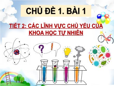 Bài giảng Khoa học tự nhiên Lớp 6 (Phân môn Hóa) - Chủ đề 1, Bài 1, Tiết 2: Các lĩnh vực chủ yếu của khoa học tự nhiên