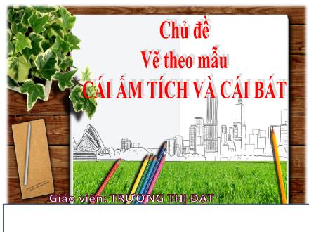 Bài giảng Mĩ thuật Lớp 7 - Chủ đề: Vẽ theo mẫu: Cái ấm tích và cái bát - Trương Thị Đạt
