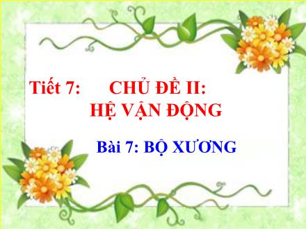 Bài giảng Sinh học Lớp 8 - Chủ đề II: Hệ vận động - Tiết 7, Bài 7: Bộ xương