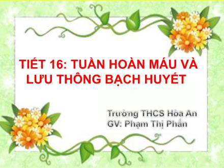 Bài giảng Sinh học Lớp 8 - Tiết 16: Tuần hoàn máu và lưu thông bạch huyết - Phạm Thị Phấn