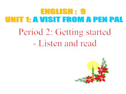 Bài giảng Tiếng Anh Lớp 9 - Unit 1: A visit from a pen pal - Period 2: Getting started-Listen and read