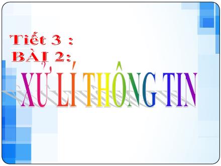Bài giảng Tin học Lớp 6 - Tiết 3, Bài 2: Xử lí thông tin