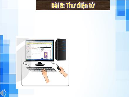 Bài giảng Tin học Lớp 6 - Tuần 14, Bài 8: Thư điện tử