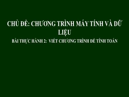 Bài giảng Tin học Lớp 8 - Chủ đề: Chương trình máy tính và dữ liệu - Bài thực hành 2: Viết chương trình để tính toán