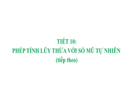 Bài giảng Toán học Lớp 6 - Tiết 10: Phép tính lũy thừa với số mũ tự nhiên (Tiếp theo
