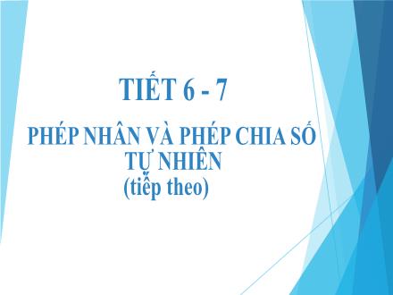 Bài giảng Toán Lớp 6 - Tiết 6+7: Phép nhân và phép chia số tự nhiên (Tiếp theo)