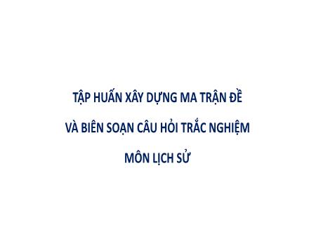 Tập huấn Xây dựng ma trận đề và biên soạn câu hỏi trắc nghiệm môn Lịch sử
