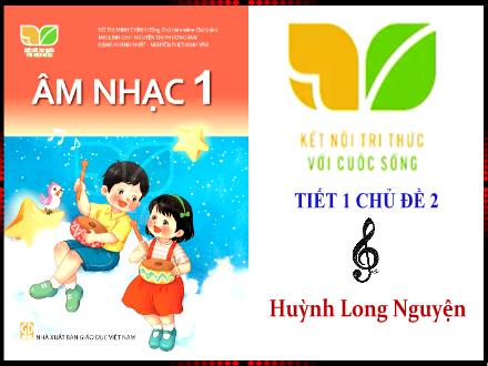 Bài giảng Âm nhạc 1 (Kết nối tri thức) - Bài: Học hát Tổ quốc ca - Huỳnh Long Nguyện
