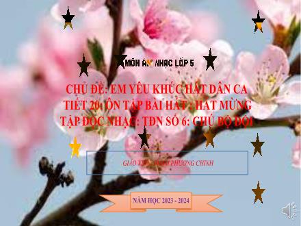 Bài giảng Âm nhạc 5 - Chủ đề: Em yêu khúc hát dân ca - Bài: Ôn tập bài hát Hát mừng. Tập đọc nhạc số 6 Chú bộ đội - Phạm Phương Chinh