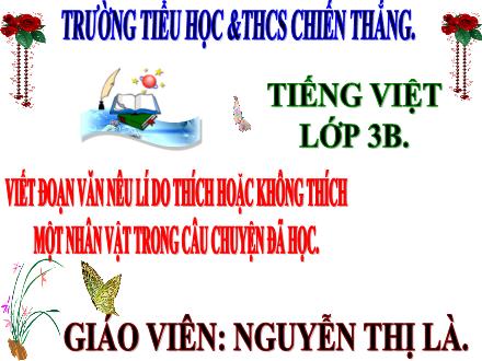 Bài giảng Tiếng Việt 3 - Bài: Viết đoạn văn nêu lí do thích hoặc không thích một nhân vật trong câu chuyện đã học - Nguyễn Thị Là