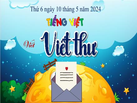 Bài giảng Tiếng Việt 4 - Bài: Viết thư (Tiết 3) - Năm học 2023-2024