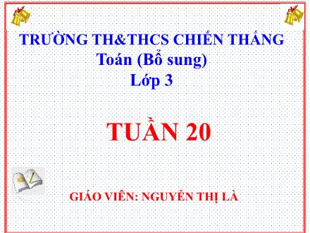 Bài giảng Toán 3 - Tuần 20 - Nguyễn Thị Là