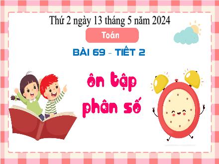 Bài giảng Toán 4 - Bài 69: Ôn tập phân số (Tiết 2) - Năm học 2023-2024