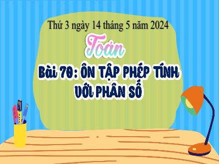 Bài giảng Toán 4 - Bài 70: Ôn tập phép tính với phân số (Tiết 1) - Năm học 2023-2024