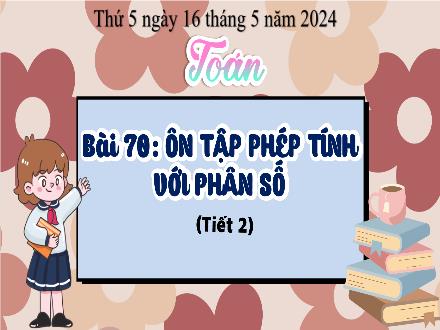 Bài giảng Toán 4 - Bài 70: Ôn tập phép tính với phân số (Tiết 2) - Năm học 2023-2024