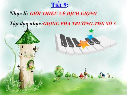Bài giảng Âm nhạc 9 - Bài: Nhạc lí Giới thiệu về dịch giọng. Tập đọc nhạc Giọng pha trưởng - TĐN số 3