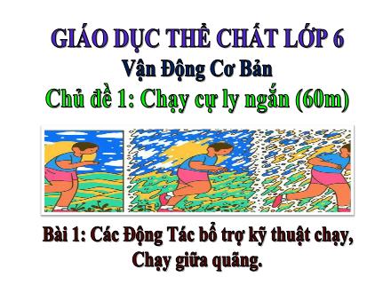 Bài giảng Giáo dục thể chất 6 - Chủ đề 1: Chạy cự ly ngắn (60m) - Bài 1: Các động tác bổ trợ kỹ thuật chạy, chạy giữa quãng