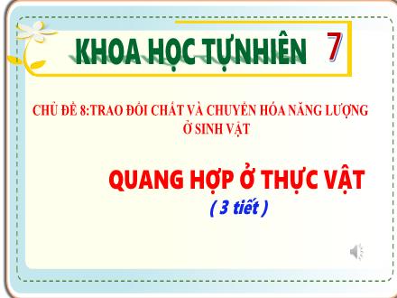 Bài giảng Khoa học tự nhiên 7 - Chủ đề 8: Trao đổi chất và chuyển hóa năng lượng ở sinh vật - Bài 18: Quang hợp ở thực vật