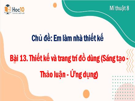 Bài giảng Mĩ thuật 8 Sách Cánh diều - Chủ đề: Em làm nhà thiết kế - Bài 13: Thiết kế và trang trí đồ dùng (Sáng tạo - Thảo luận - Ứng dụng)