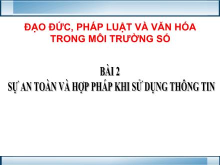 Bài giảng Tin học 6 - Chủ đề: Đạo đức, pháp luật và văn hóa trong môi trường số - Bài 2: Sự an toàn và hợp pháp khi sử dụng thông tin