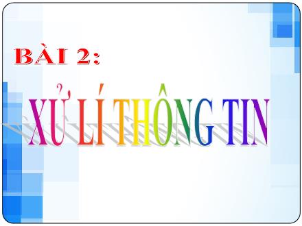 Bài giảng Tin học 6 Sách Kết nối tri thức - Bài 2: Xử lí thông tin