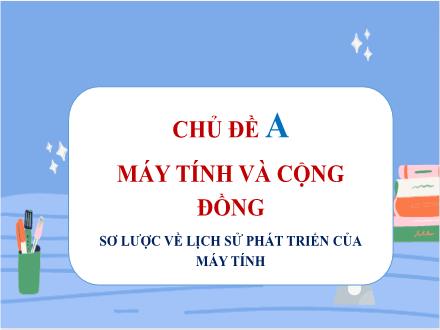 Bài giảng Tin học 8 - Chủ đề A: Máy tính và cộng đồng - Bài 1: Vài nét lịch sử phát triển của máy tính