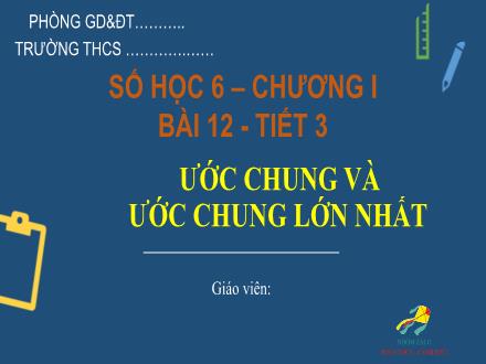 Bài giảng Toán 6 Sách Cánh diều - Bài 12: Ước chung và ước chung lớn nhất (Tiết 3)