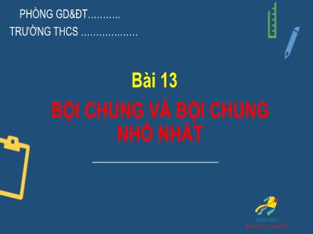 Bài giảng Toán 6 Sách Cánh diều - Bài 13: Bội chung và bội chung nhỏ nhất