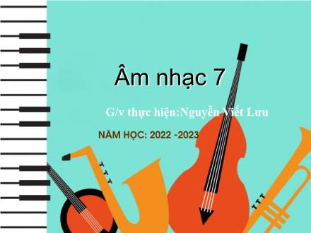 Bài giảng Âm nhạc 7 - Chủ đề 2: Môi trường xanh - Bài: Học hát Vì cuộc sống tươi đẹp. Nghe nhạc Tác phẩm Alouette - Năm học 2022-2023 - Nguyễn Viết Lưu