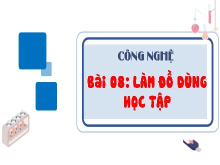 Bài giảng Công nghệ 3 - Bài 8: Làm đồ dùng học tập (Tiết 1)